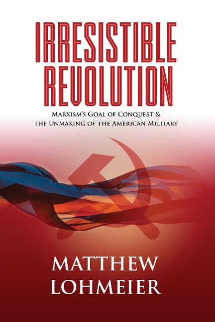 Irresistible Revolution: Marxisms Goal of Conquest & the Unmaking of the American Military