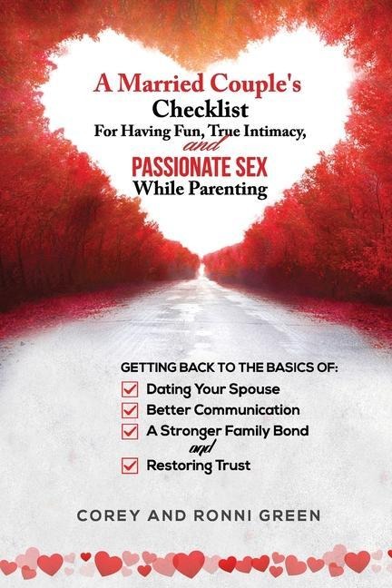 A Married Couples Checklist for Having Fun, True Intimacy, and Passionate Sex, While Parenting Getting Back to the Basics of Dating Your Spouse, Better Communication, Stronger Family Bonds, and Restoring Trust