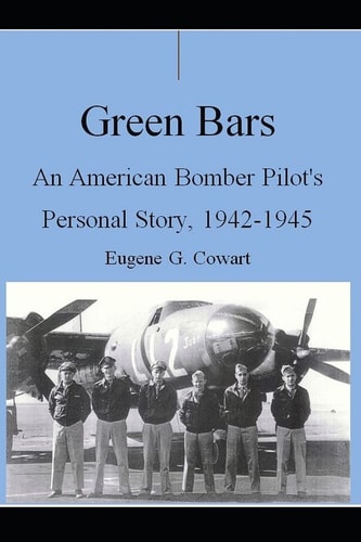 Green Bars An American Bomber Pilot's Personal Story, 1942-1945
