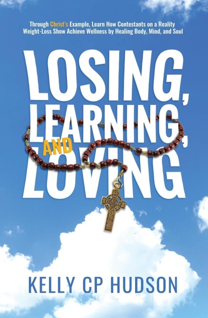 Losing, Learning, and Loving: Through Christs Example, Learn How Contestants on A Reality Weight-Loss Show Achieve Wellness by Healing Body, Mind, and Soul
