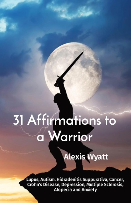 31 Affirmations to a Warrior: Lupus, Autism, Hidradenitis Suppurativa, Cancer, Crohns Disease, Depression, Multiple Sclerosis, Alopecia and Anxiety