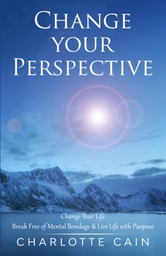 Change Your Perspective Change Your Life - Break Free of Mental Bondage & Live Life with Purpose