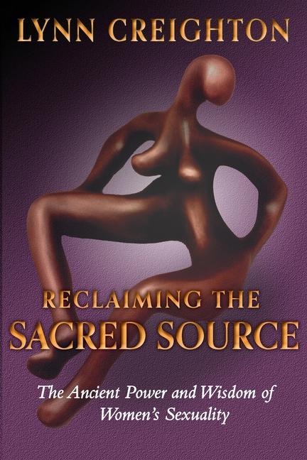 Reclaiming the Sacred Source: The Ancient Power and Wisdom of Womens Sexuality