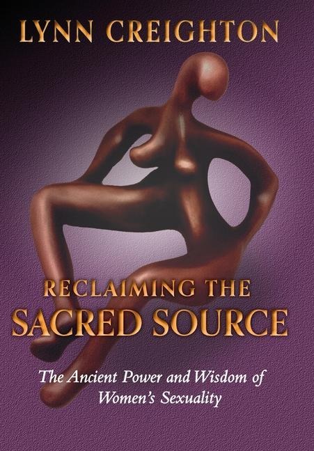 Reclaiming the Sacred Source: The Ancient Power and Wisdom of Womens Sexuality