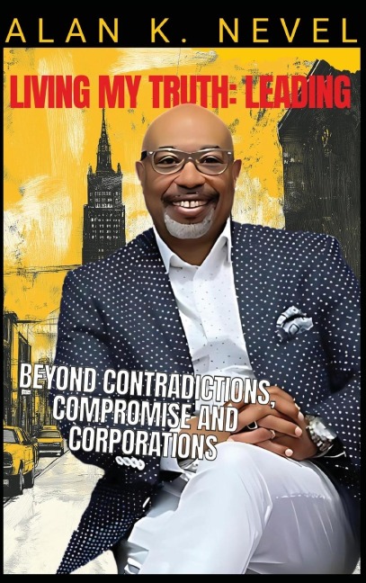 Living MY Truth: Leading Beyond Contradictions, Compromise and Corporations: Leading Beyond Contradictions, Compromise and Corporations,