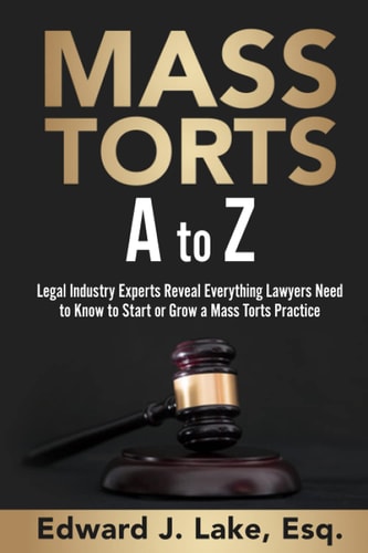 Mass Torts a to Z Legal Industry Experts Reveal Everything Lawyers Need to Know to Start Or Grow a Mass Torts Practice