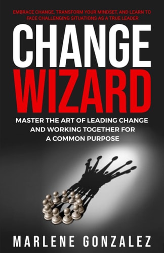 Change Wizard Master the Art of Leading Change and Working Together for a Common Purpose
