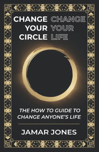 Change Your Circle, Change Your Life The How To Guide to Change Anyone's Life