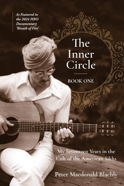 The Inner Circle: My Seventeen Years in the Cult of the American Sikhs
