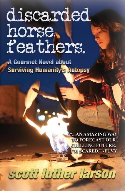 Discarded Horse Feathers: A Gourmet Novel about Surviving Humanitys Autopsy