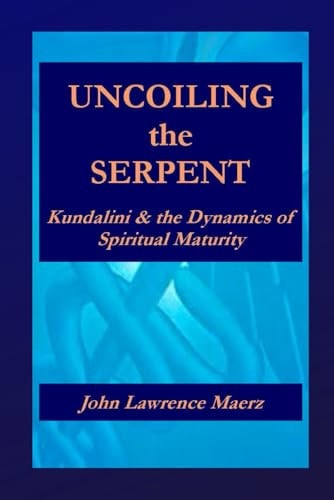 Uncoiling the Serpent Kundalini & the Dynamics of Spiritual Maturity