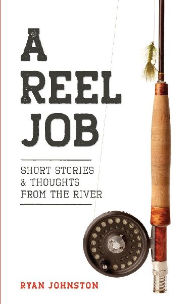 A Reel Job: Short Stories & Thoughts from the River