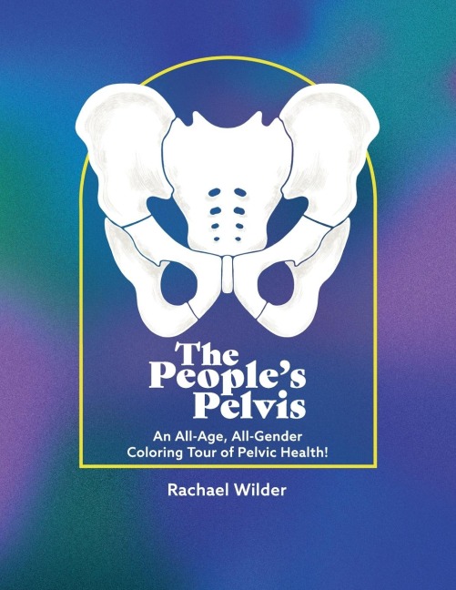 The Peoples Pelvis: An All-Age, All-Gender Coloring Tour of Pelvic Health!