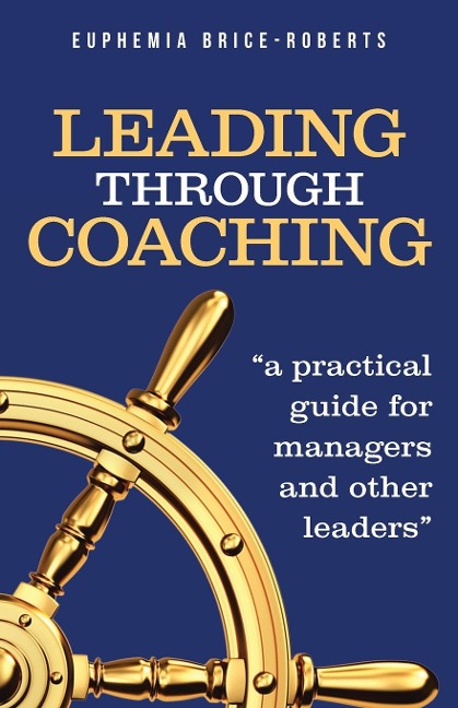 Leading Through Coaching: A Practical Guide for Managers and Other Leaders
