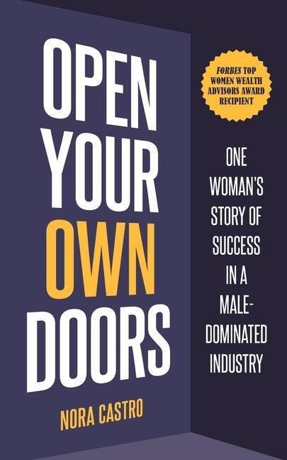 Open Your Own Doors: One Womans Story of Success in a Male-Dominated Industry