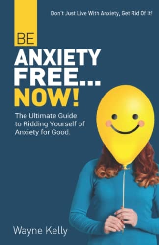 Be Anxiety Free... Now! The Ultimate Guide to Ridding Yourself of Anxiety for Good.