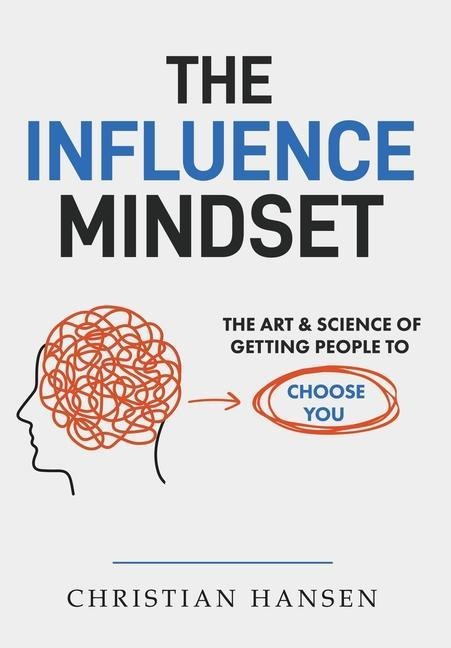 The Influence Mindset: The Art & Science of Getting People to Choose You