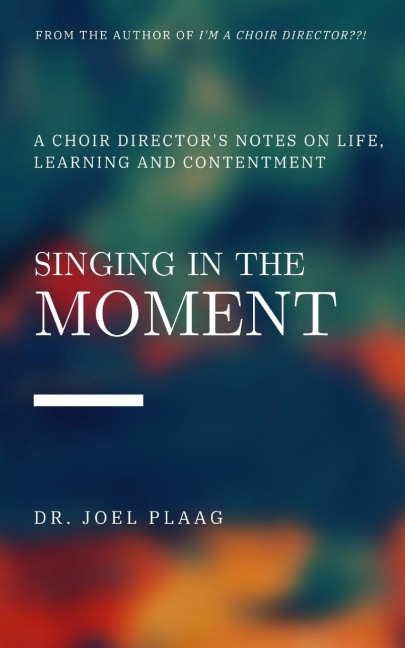 Singing in the Moment: A Choir Directors Notes on Life, Learning and Contentment