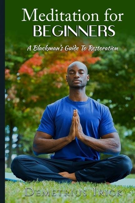 Meditation for Beginners, A Blackmans Guide to Restoration
