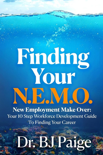 Finding Your N.E.M.O.: NEW EMPLOYEE MAKE OVER   THE 10 STEP WORKFORCE DEVELOPMENT GUIDE TO FINDING YOUR CAREER