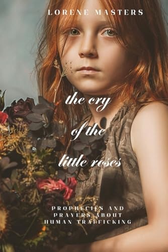 The Cry of the Little Roses Human Trafficking in Prayer and Prophecy