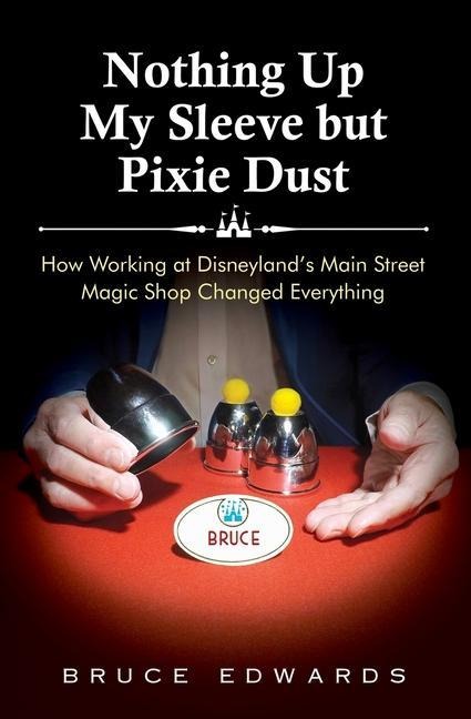 Nothing Up My Sleeve but Pixie Dust: How Working at Disneylands Main Street Magic Shop Changed Everything