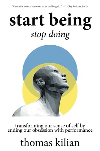 Start Being, Stop Doing Transforming Our Sense of Self by Ending Our Obsession with Performance