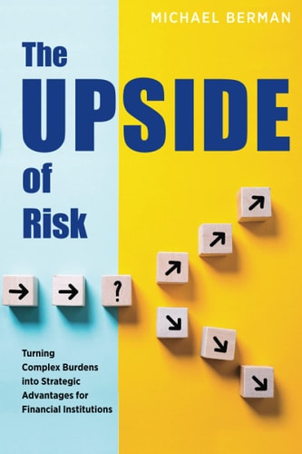 The Upside of Risk Turning Complex Burdens Into Strategic Advantages for Financial Institutions