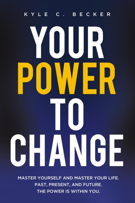 Your Power to Change: Master yourself and master your life. Past, present, and future. The power is within you.