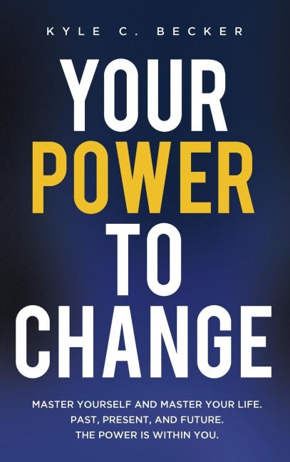 Your Power to Change: Master yourself and master your life. Past, present, and future. The power is within you.