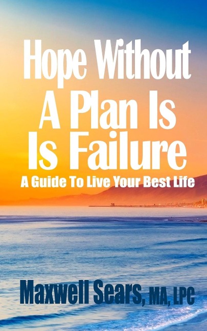 Hope Without A Plan Is Failure: A Guide To Live Your Best Life