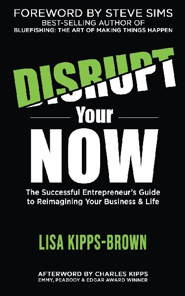 Disrupt Your Now: The Successful Entrepreneurs Guide to Reimagining Your Business & Life