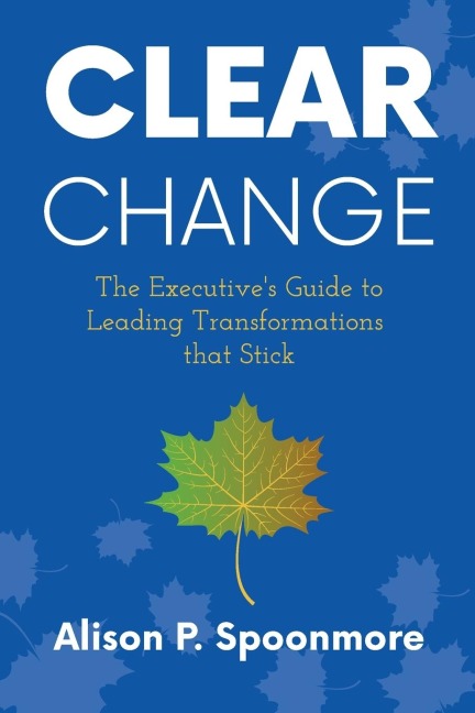CLEAR Change: The Executives Guide to Leading Transformations that Stick