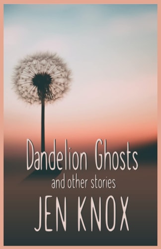Dandelion Ghosts And Other Stories