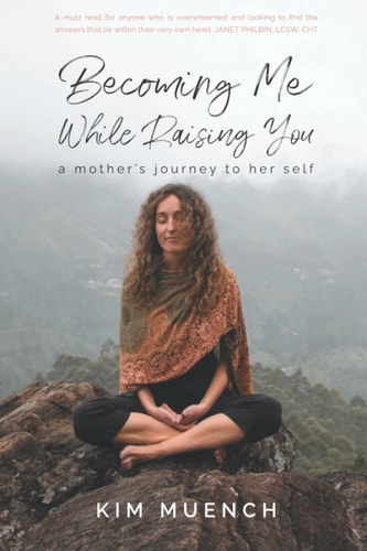Becoming Me While Raising You A Mother's Journey to Her Self