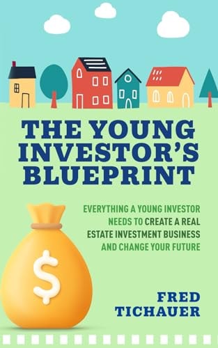The Young Investor's Blueprint Everything a Young Investor Needs to Create a Real Estate Investment Business and Change Your Future