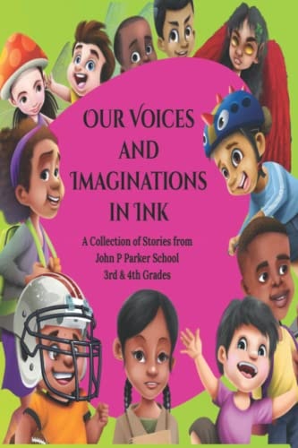 Our Voices and Imaginations in Ink A Collection of Stories from John P Parker School 3rd & 4th Grades