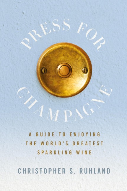 Press for Champagne: A Guide To Enjoying The World's Greatest Sparkling Wine