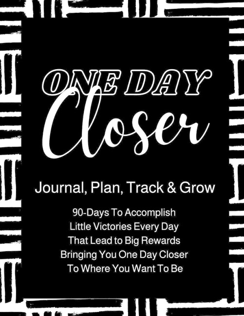 One Day Closer 90-Day Journal: 90-Days To Go From Where You Are, To Where You Want To Be!