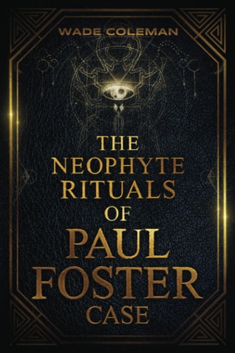 The Neophyte Rituals of Paul Foster Case Ceremonial Magic