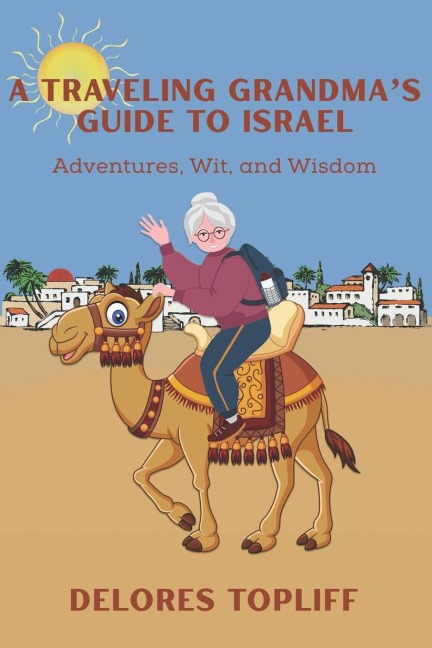 A Traveling Grandmas Guide to Israel: Adventures, Wit, and Wisdom