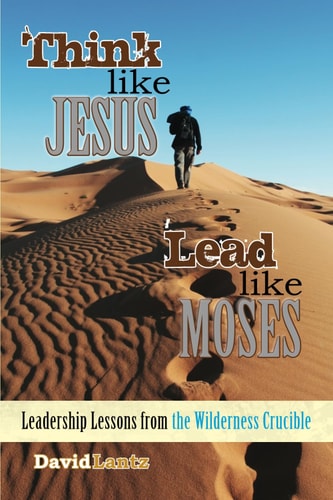 Think Like Jesus, Lead Like Moses Leadership Lessons from the Wilderness Crucible