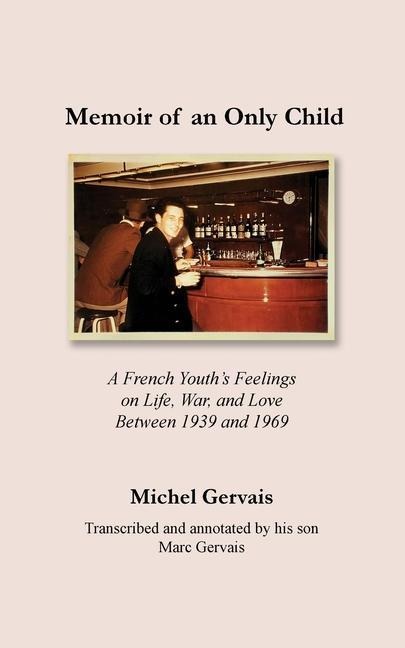 Memoir of an Only Child: A French Youths Feelings on Life, War, and Love Between 1939 and 1969