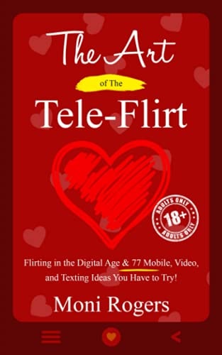 The Art of the Tele-Flirt Flirting in the Digital Age & 77 Mobile, Video, and Texting Ideas You Have to Try