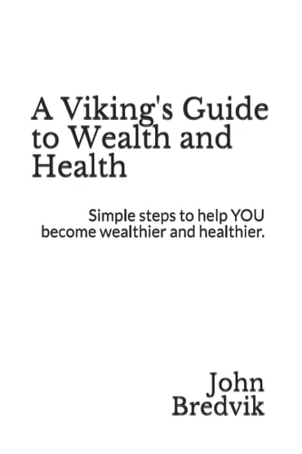 A Viking's Guide to Wealth and Health Simple Steps to Help YOU Become Wealthier and Healthier.