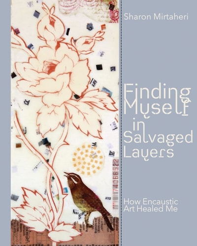Finding Myself in Salvaged Layers How Encaustic Art Healed Me