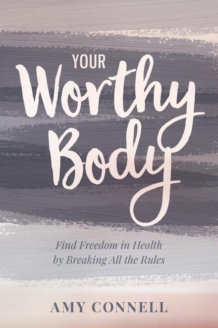 Your Worthy Body: Find Freedom in Health by Breaking All the Rules