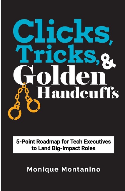 Clicks, Tricks, & Golden Handcuffs: 5-Point Roadmap for Tech Executives to Land Big-Impact Roles