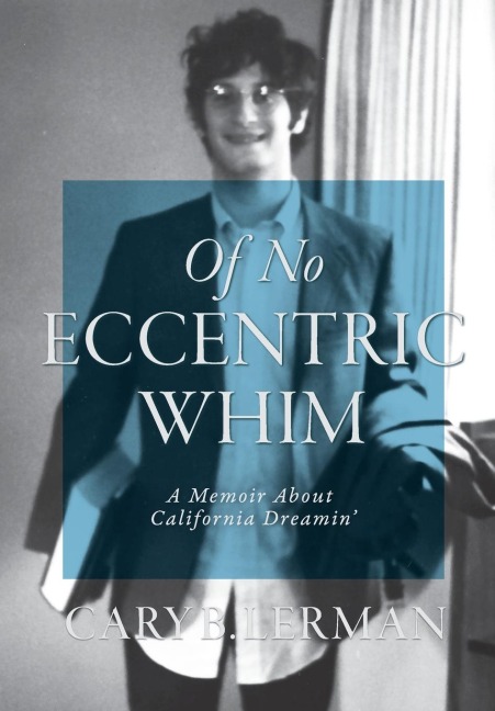 Of No Eccentric Whim: A Memoir About California Dreamin