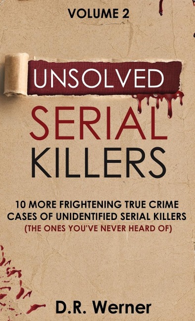 Unsolved Serial Killers: 10 More Frightening True Crime Cases of Unidentified Serial Killers (The Ones Youve Never Heard of) Volume 2